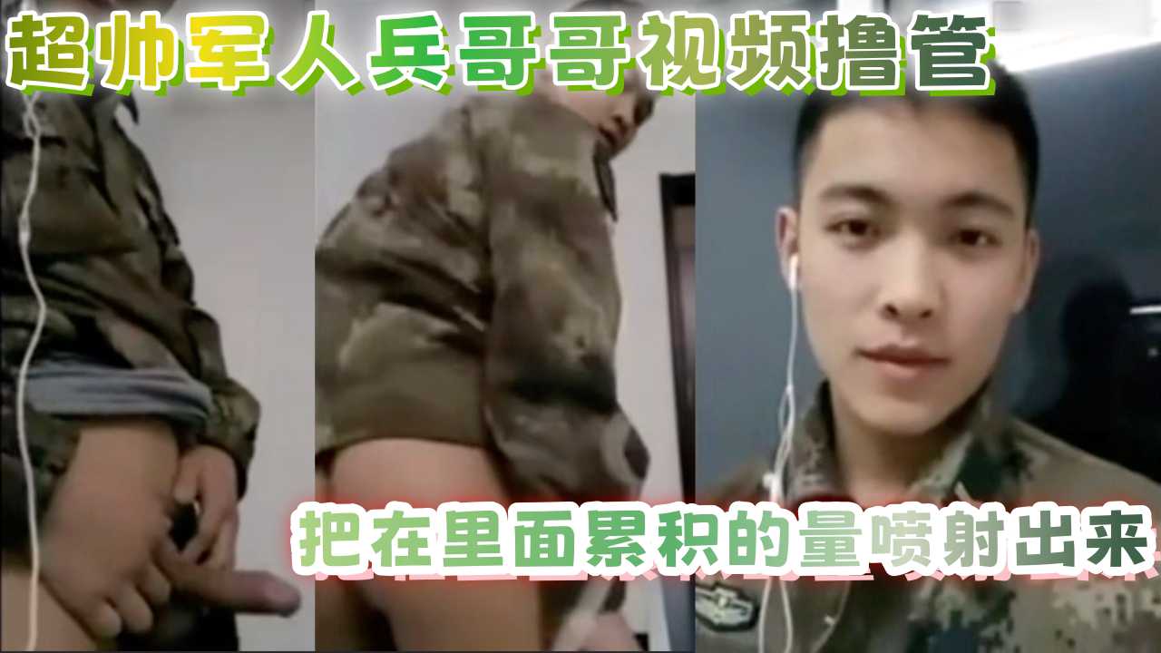 超帅军人兵哥哥视频撸管，把在里面累积的量喷射出来