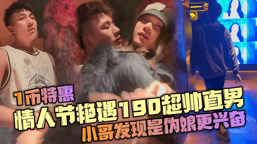 1币特惠，情人节艳遇190超帅直男，小哥发现是伪娘更兴奋了